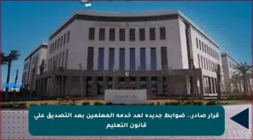 قرار صادر.. ضوابط جديدة لمد خدمة المعلمين بعد التصديق على قانون التعليم